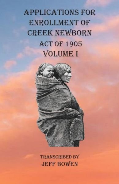 Cover for Jeff Bowen · Applications For Enrollment of Creek Newborn Act of 1905 Volume I (Taschenbuch) (2020)