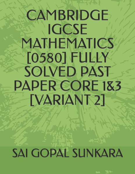 Cover for Sai Gopal Sunkara · Cambridge Igcse Mathematics [0580] Fully Solved Past Paper Core 1&amp;3 [Variant 2] (Paperback Book) (2019)