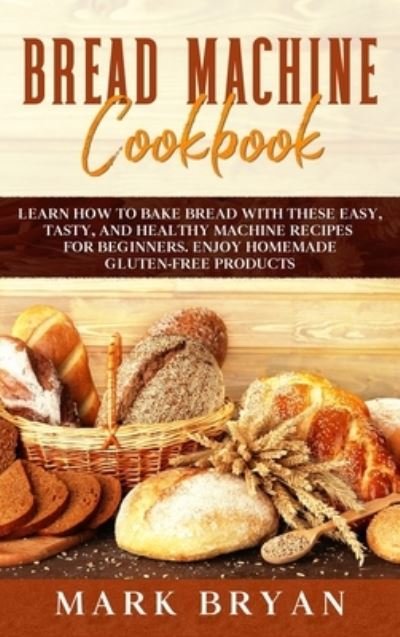 Bread Machine Cookbook: Learn How to Bake Bread with These Easy, Tasty, and Healthy Machine Recipes for Beginners. Enjoy Homemade Gluten-Free Products - Mark Bryan - Bøger - Charlie Creative Lab - 9781801574808 - 25. januar 2021