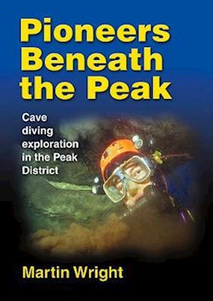 Cover for Martin Wright · Pioneers Beneath the Peak: Cave diving exploration in the Peak District (Hardcover Book) (2023)