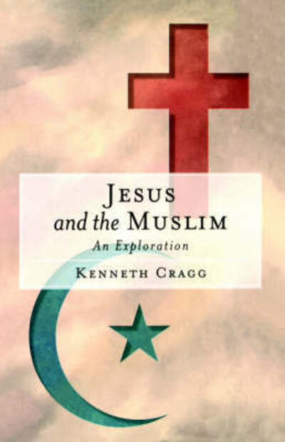 Jesus and the Muslim: An Exploration - Kenneth Cragg - Książki - Oneworld Publications - 9781851681808 - 3 czerwca 2003