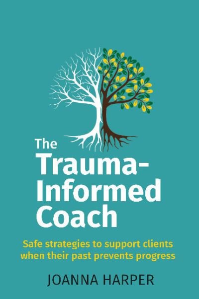 Cover for Harper, Joanna (Author) · The Trauma-Informed Coach: Strategies for supporting clients when their past prevents progress (Paperback Book) (2022)