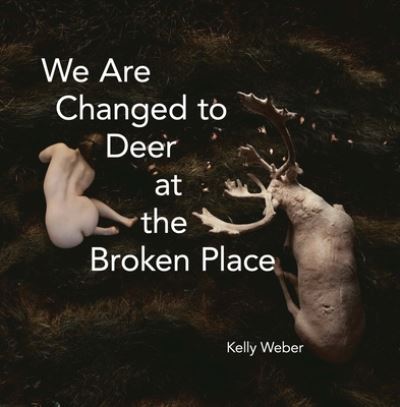 We Are Changed to Deer at the Broken Place - Kelly Weber - Books - Tupelo Press, Incorporated - 9781946482808 - December 1, 2022