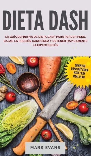 Cover for Mark Evans · Dieta DASH: La guia definitiva de dieta DASH para perder peso, bajar la presion sanguinea y detener rapidamente la hipertension (Innbunden bok) [Spanish edition] (2020)