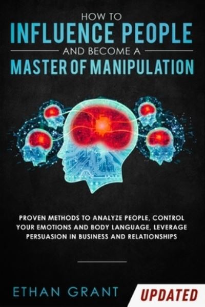 How to Influence People and Become A Master of Manipulation: Proven Methods to Analyze People, Control Your Emotions and Body Language, Leverage Persuasion in Business and Relationships - Ethan Grant - Livros - Native Publisher - 9781952083808 - 2 de fevereiro de 2020