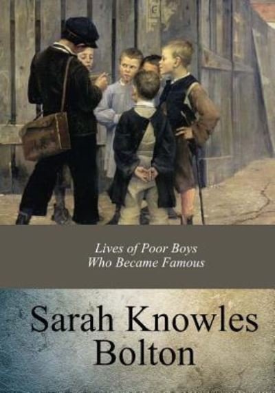 Lives of Poor Boys Who Became Famous - Sarah Knowles Bolton - Livros - Createspace Independent Publishing Platf - 9781973828808 - 29 de julho de 2017