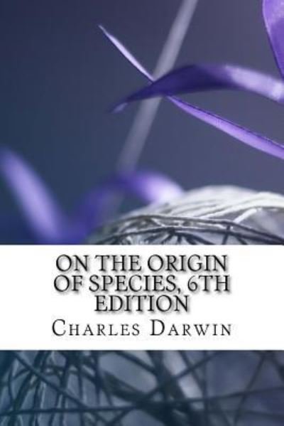 On the Origin of Species, 6th Edition - Charles Darwin - Kirjat - Createspace Independent Publishing Platf - 9781983773808 - perjantai 12. tammikuuta 2018