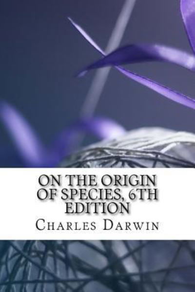 On the Origin of Species, 6th Edition - Charles Darwin - Bücher - Createspace Independent Publishing Platf - 9781983773808 - 12. Januar 2018