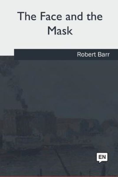 The Face and the Mask - Robert Barr - Books - Createspace Independent Publishing Platf - 9781985034808 - June 28, 2018