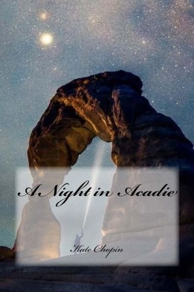 A Night in Acadie - Kate Chopin - Libros - CreateSpace Independent Publishing Platf - 9781985245808 - 8 de febrero de 2018