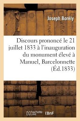 Discours Prononce, Le 21 Juillet 1833, A l'Inauguration Du Monument Eleve A Manuel - Joseph Borely - Books - Hachette Livre - BNF - 9782011284808 - August 1, 2016