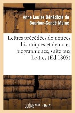 Cover for Anne Louise Benedicte de Bourbon-Conde Maine · Lettres Precedees de Notices Historiques Et de Notes Biographiques, Suite Aux Lettres (Paperback Book) (2016)