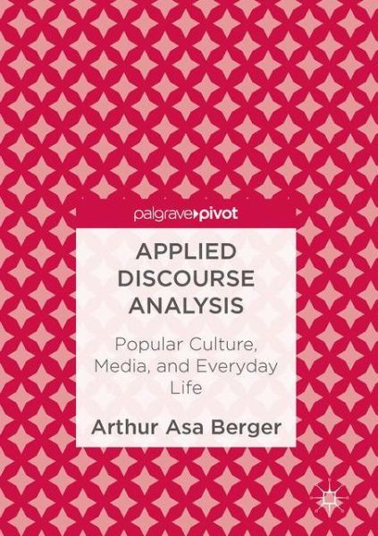 Applied Discourse Analysis: Popular Culture, Media, and Everyday Life - Arthur Asa Berger - Książki - Springer International Publishing AG - 9783319471808 - 13 stycznia 2017