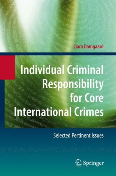 Cover for Ciara Damgaard · Individual Criminal Responsibility for Core International Crimes: Selected Pertinent Issues (Hardcover Book) [2008 edition] (2008)