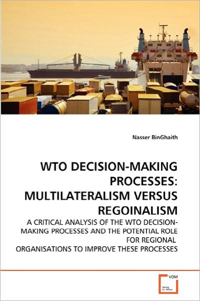 Cover for Nasser Binghaith · Wto Decision-making Processes: Multilateralism Versus Regoinalism: a Critical Analysis of the Wto Decision-making Processes and the Potential Role for ... Organisations to Improve These Processes (Paperback Book) (2010)