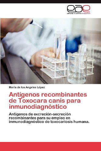 Cover for María De Los Angeles López · Antígenos Recombinantes De Toxocara Canis Para Inmunodiagnóstico: Antígenos De Excreción-secreción Recombinantes Para Su Empleo en Inmunodiagnóstico De Toxocariosis Humana. (Paperback Book) [Spanish edition] (2012)