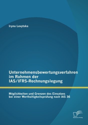 Cover for Iryna Levytska · Unternehmensbewertungsverfahren im Rahmen der IAS / IFRS-Rechnungslegung: Moeglichkeiten und Grenzen des Einsatzes bei einer Werthaltigkeitsprufung nach IAS 36 (Paperback Book) [German edition] (2012)