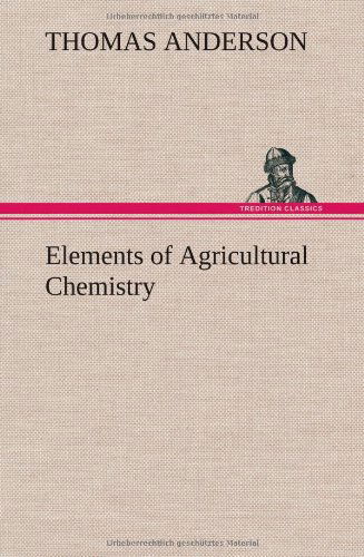Elements of Agricultural Chemistry - Thomas Anderson - Books - TREDITION CLASSICS - 9783849163808 - December 11, 2012
