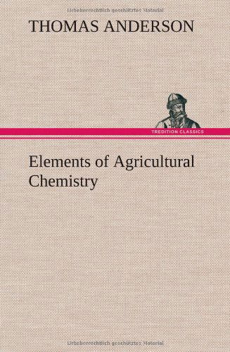 Elements of Agricultural Chemistry - Thomas Anderson - Kirjat - TREDITION CLASSICS - 9783849163808 - tiistai 11. joulukuuta 2012