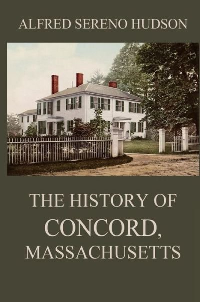 Cover for Alfred Sereno Hudson · The History of Concord, Massachusetts (Paperback Book) (2018)