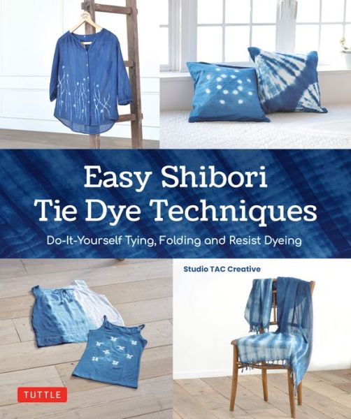 Cover for Studio TAC Creative · Easy Shibori Tie Dye Techniques: Do-It-Yourself Tying, Folding and Resist Dyeing (Hardcover bog) (2023)