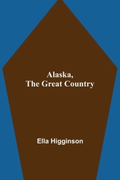 Cover for Ella Higginson · Alaska, the Great Country (Paperback Book) (2021)