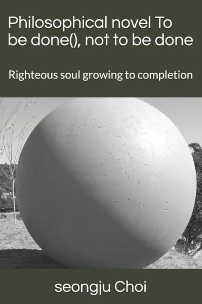 Cover for Seongju Choi · Philosophical novel To be done, not to be done: Righteous soul growing to completion (Paperback Book) (2021)