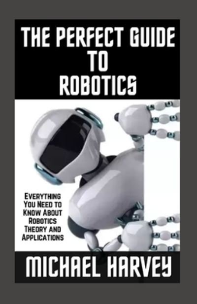 Cover for Michael Harvey · The Perfect Guide To Robotics: Everything You Need to Know About Robotics Theory and Applications (Paperback Bog) (2021)