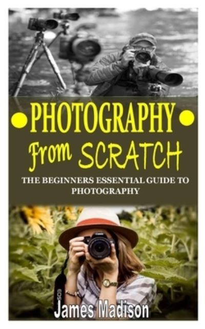 Photography from Scratch - James Madison - Livros - Independently Published - 9798744840808 - 26 de abril de 2021