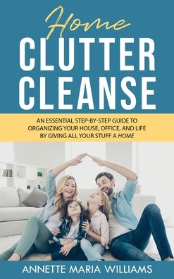 Cover for Annette Maria Williams · Home Clutter Cleanse: The Essential Step-by-Step Guide to Organizing your House, Office, and Life by Giving All Your Stuff a Home (Hardcover Book) (2021)