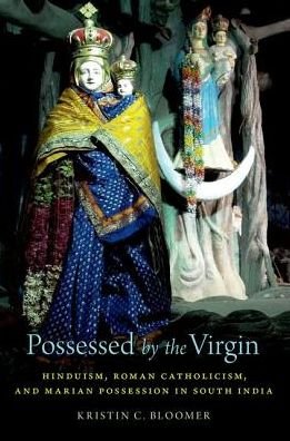 Bloomer, Kristin C. (Associate Professor of Religion, Associate Professor of Religion, Carleton College) · Possessed by the Virgin: Hinduism, Roman Catholicism, and Marian Possession in South India (Paperback Book) (2019)