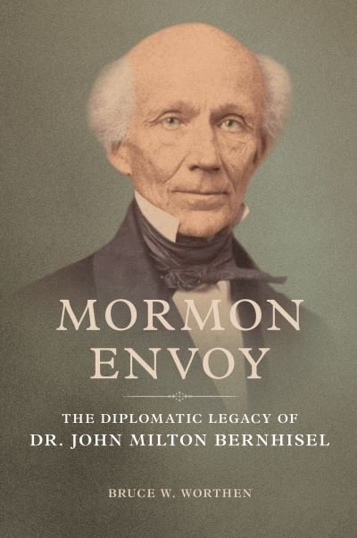 Cover for Bruce W. Worthen · Mormon Envoy: The Diplomatic Legacy of Dr. John Milton Bernhisel (Hardcover Book) (2023)