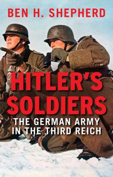 Hitler's Soldiers: The German Army in the Third Reich - Ben H. Shepherd - Books - Yale University Press - 9780300228809 - August 29, 2017