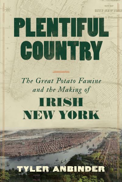 Plentiful Country : The Great Potato Famine and the Making of Irish New York - Tyler Anbinder - Książki - Little, Brown and Company - 9780316564809 - 12 marca 2024