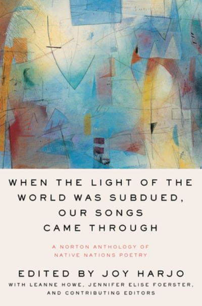 Cover for Joy Harjo, Leanne Howe, Jennifer Elise Foerster · When the Light of the World Was Subdued, Our Songs Came Through: A Norton Anthology of Native Nations Poetry (Paperback Book) (2020)