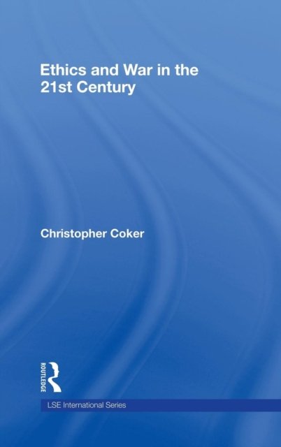 Cover for Coker, Christopher (London School of Economics &amp; Political Science, London, UK) · Ethics and War in the 21st Century - LSE International Studies Series (Hardcover bog) (2008)