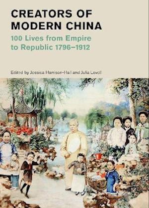 Cover for Edited by Jessica Ha · Creators of Modern China: 100 Lives from Empire to Republic 1796–1912 (British Museum) (Gebundenes Buch) (2023)