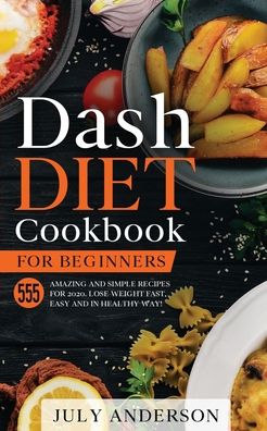 Cover for July Anderson · Dash Diet Cookbook for Beginners 555 Amazing and Simple Recipes for 2020. Lose Weight Fast, Easy and in Healthy Way! (Paperback Book) (2020)