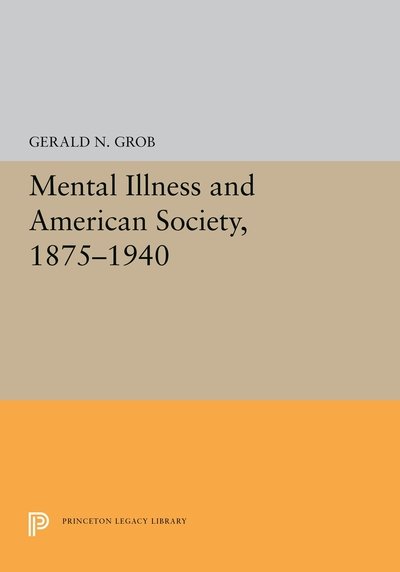 Cover for Gerald N. Grob · Mental Illness and American Society, 1875-1940 - Princeton Legacy Library (Gebundenes Buch) (2019)