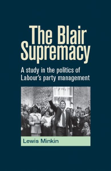 Cover for Lewis Minkin · The Blair Supremacy: A Study in the Politics of Labour's Party Management (Paperback Book) (2014)