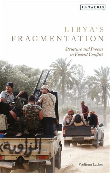 Cover for Lacher, Wolfram (German Institute for International and Security Affairs, Germany) · Libya's Fragmentation: Structure and Process in Violent Conflict (Hardcover Book) (2020)