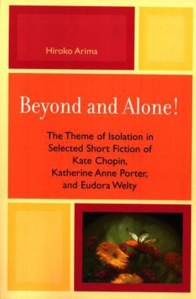Cover for Hiroko Arima · Beyond and Alone: The Theme of Isolation in Selected Short Fiction of Kate Chopin, Katherine Anne Porter, and Eudora Welty (Paperback Book) (2006)