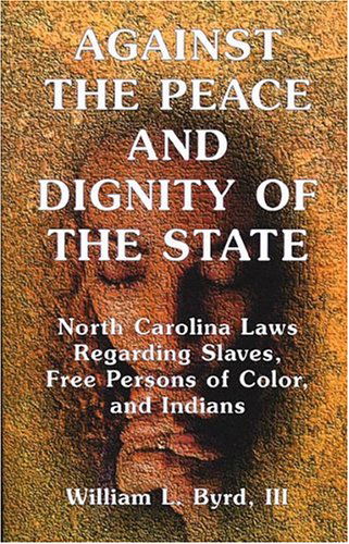 Cover for William L Byrd III · Against the Peace and Dignity of the State: North Carolina Laws Regarding Slaves, Free Persons of Color, and Indians (Paperback Book) (2009)