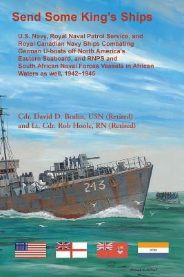 Cover for David Bruhn · Send Some King's Ships. U.S. Navy, royal Naval Patrol Service, and Royal Canadian Navy Ships Combating German U-boats off North America's Eastern Seaboard and RNPS and South African Naval Forces Vessel in African Waters as well, 1942-1945 (Paperback Book) (2022)