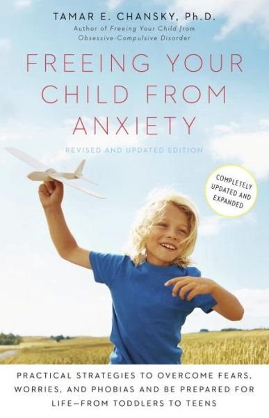 Freeing Your Child from Anxiety, Revised and Updated Edition: Practical Strategies to Overcome Fears, Worries, and Phobias and Be Prepared for Life--from Toddlers to Teens - Ph.D. Tamar Chansky - Kirjat - Potter/Ten Speed/Harmony/Rodale - 9780804139809 - tiistai 29. heinäkuuta 2014