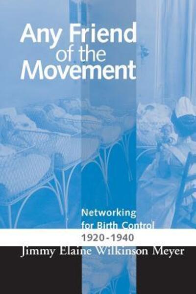 Cover for Jimmy Elaine Wilkins Meyer · Any Friend of the Movement: Networking for Birth Control 1920-1940 - Women &amp; Health C&amp;s Perspective (Paperback Book) (2016)