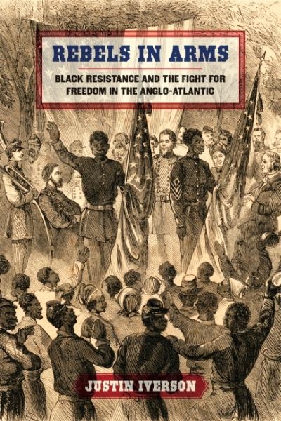 Cover for Justin Iverson · Rebels in Arms: Black Resistance and the Fight for Freedom in the Anglo-Atlantic - Early American Places (Paperback Book) (2022)