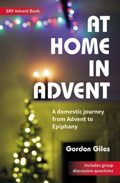 At Home in Advent: A domestic journey from Advent to Epiphany - Gordon Giles - Books - BRF (The Bible Reading Fellowship) - 9780857469809 - September 18, 2020