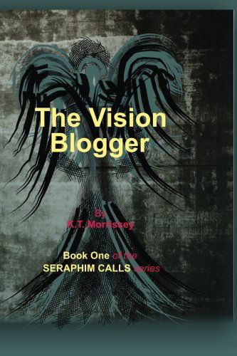 The Vision Blogger: Book One of the Seraphim Calls Series (Volume 2) - Kt Morrissey - Książki - KT Morrissey - 9780985306809 - 1 marca 2012