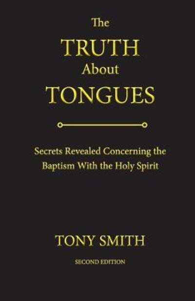 The Truth About Tongues Secrets Revealed Concerning the Baptism With the Holy Spirit - Tony Smith - Bøger - Lite Publishing - 9780996829809 - 20. december 2017